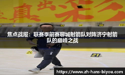 焦点战报：联赛季前赛聊城射箭队对阵济宁射箭队的巅峰之战