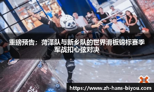 重磅预告：菏泽队与新乡队的世界滑板锦标赛季军战扣心弦对决