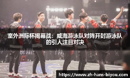 室外洲际杯揭幕战：威海游泳队对阵开封游泳队的引人注目对决