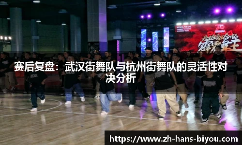赛后复盘：武汉街舞队与杭州街舞队的灵活性对决分析