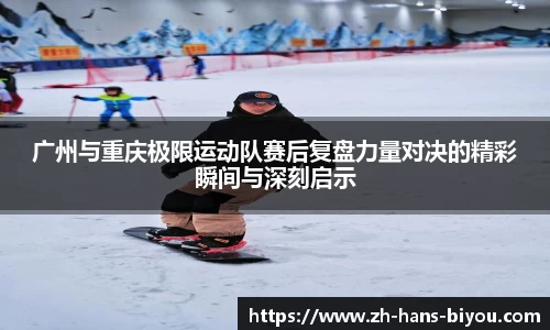 广州与重庆极限运动队赛后复盘力量对决的精彩瞬间与深刻启示